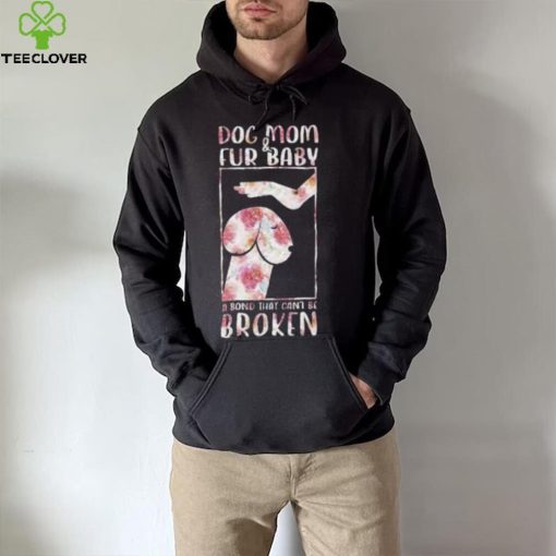 Dog And Mom Fur Baby A Bond That Can’T Be Broken 2023 shirt