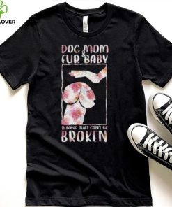 Dog And Mom Fur Baby A Bond That Can’T Be Broken 2023 shirt