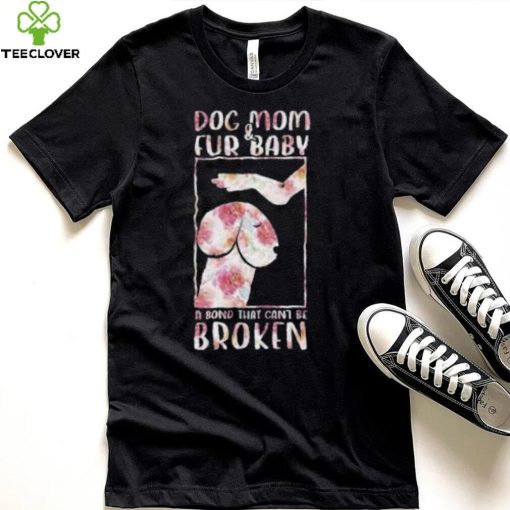 Dog And Mom Fur Baby A Bond That Can’T Be Broken 2023 shirt