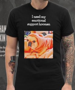 Dog I need my emotional support hooman shirt