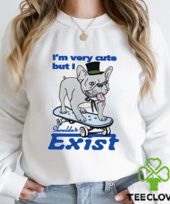 Dog I’m very cute but I shouldn’t exist funny hoodie, sweater, longsleeve, shirt v-neck, t-shirt