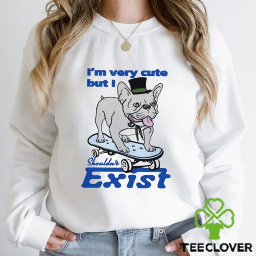 Dog I’m very cute but I shouldn’t exist funny hoodie, sweater, longsleeve, shirt v-neck, t-shirt