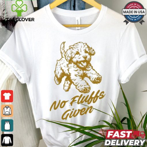 Dog No Fluffs Given T shirt