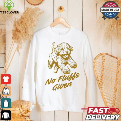 Dog No Fluffs Given T shirt