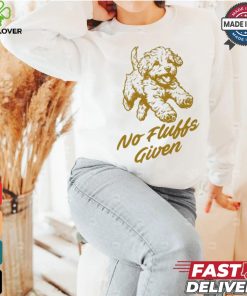 Dog No Fluffs Given T shirt