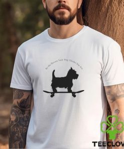 Dog Skate be the person your dog thinks you are shirt