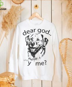 Dog dear God why me shirt 1 Dog dear God why me shirt