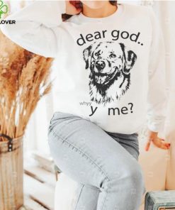 Dog dear God why me shirt 2 Dog dear God why me shirt