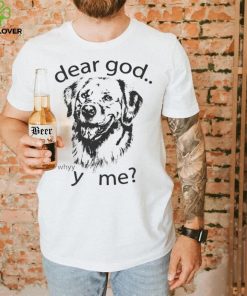 Dog dear God why me shirt 3 Dog dear God why me shirt