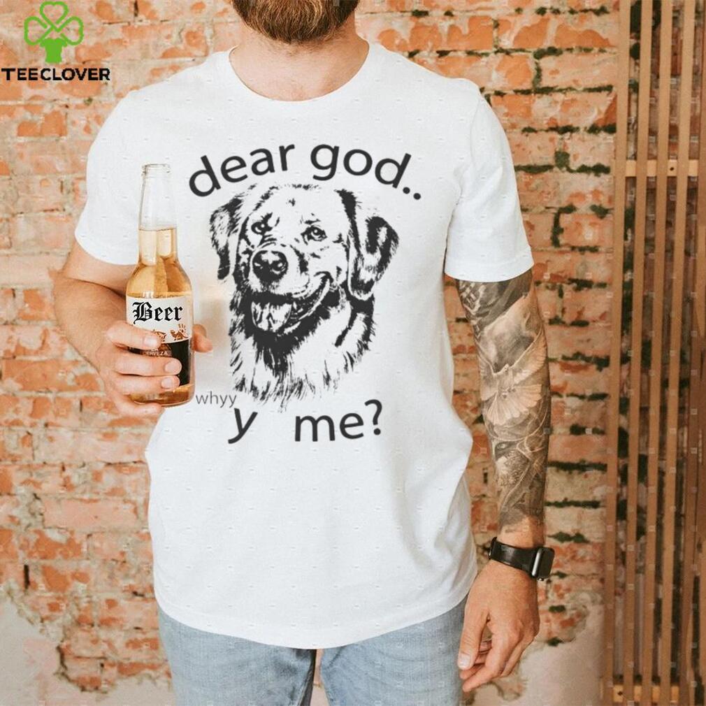Dog dear God why me shirt Dog dear God why me shirt