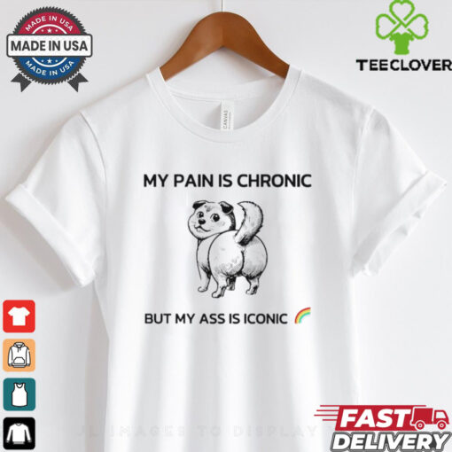 Dog my pain is chronic but my ass is iconic shirt