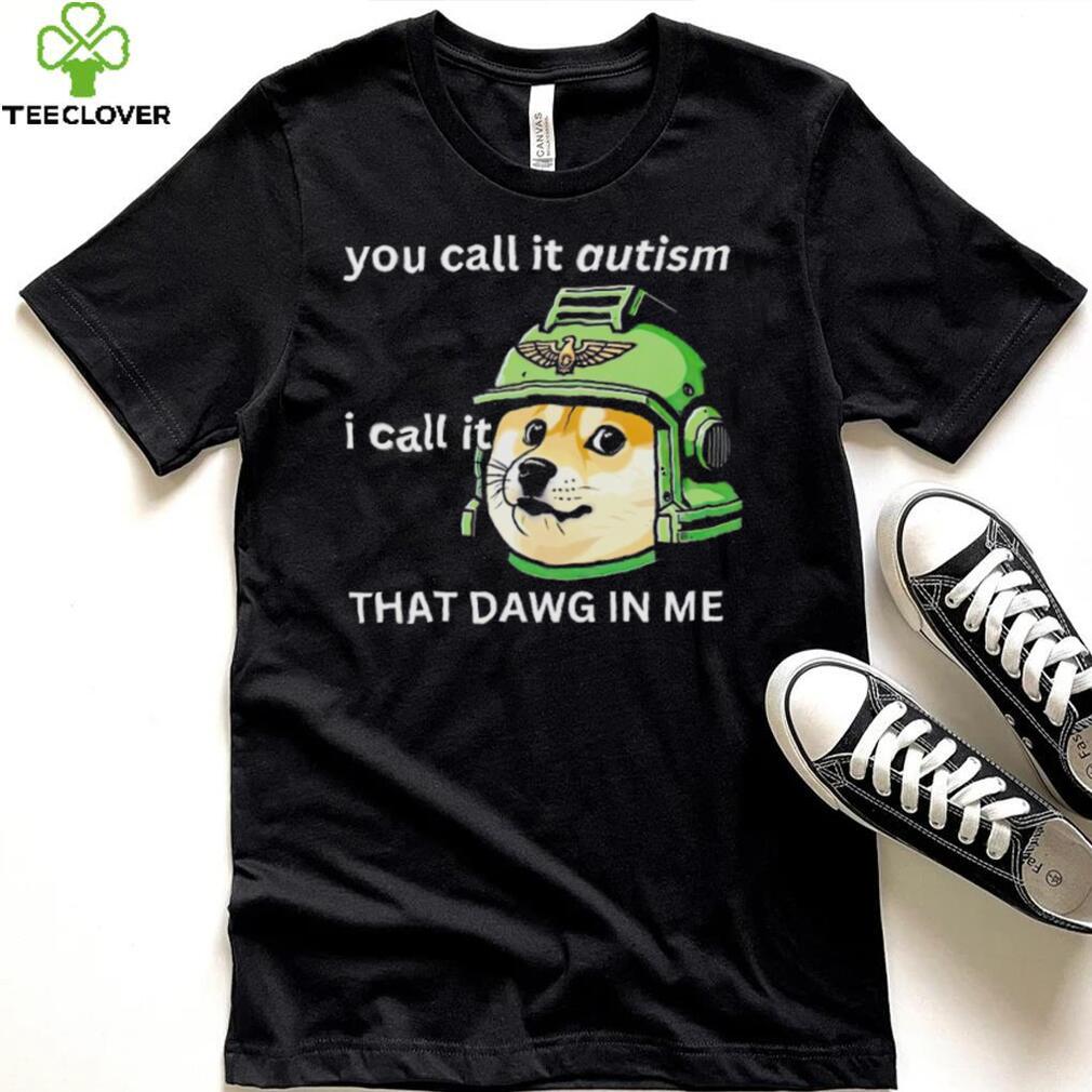 Dog you call it autism I call it that dawg in me 2024 shirt