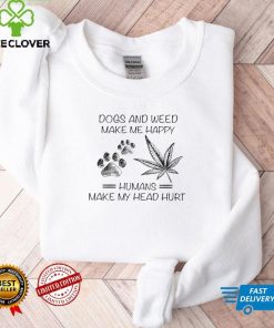 Dogs and weed make me happy humans make my head hurt shirt