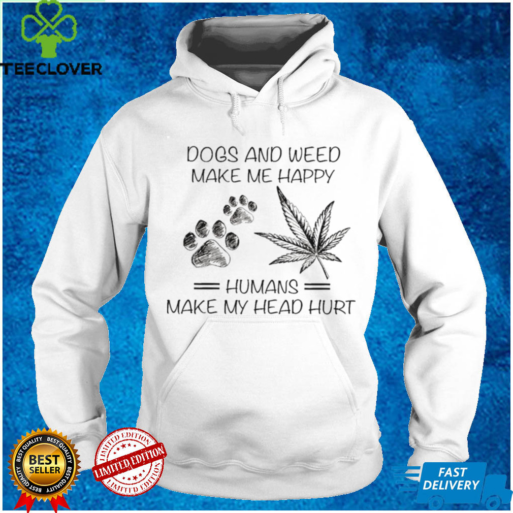 Dogs and weed make me happy humans make my head hurt shirt Dogs and weed make me happy humans make my head hurt shirt