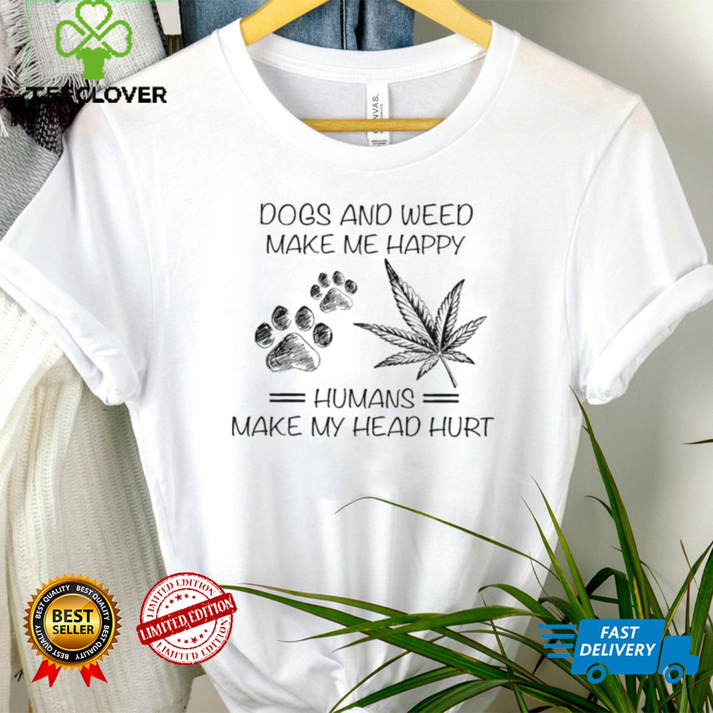 Dogs and weed make me happy humans make my head hurt shirt Dogs and weed make me happy humans make my head hurt shirt