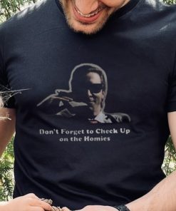 Don’’ Forget To Check Up On The Homies Shirt