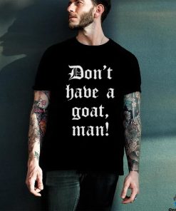 Don’T Have A Goat Man T Shirt