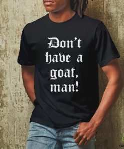 Don’T Have A Goat Man T Shirt