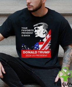 Donald Trump 2024 us president Your Favorite President is back Shirt