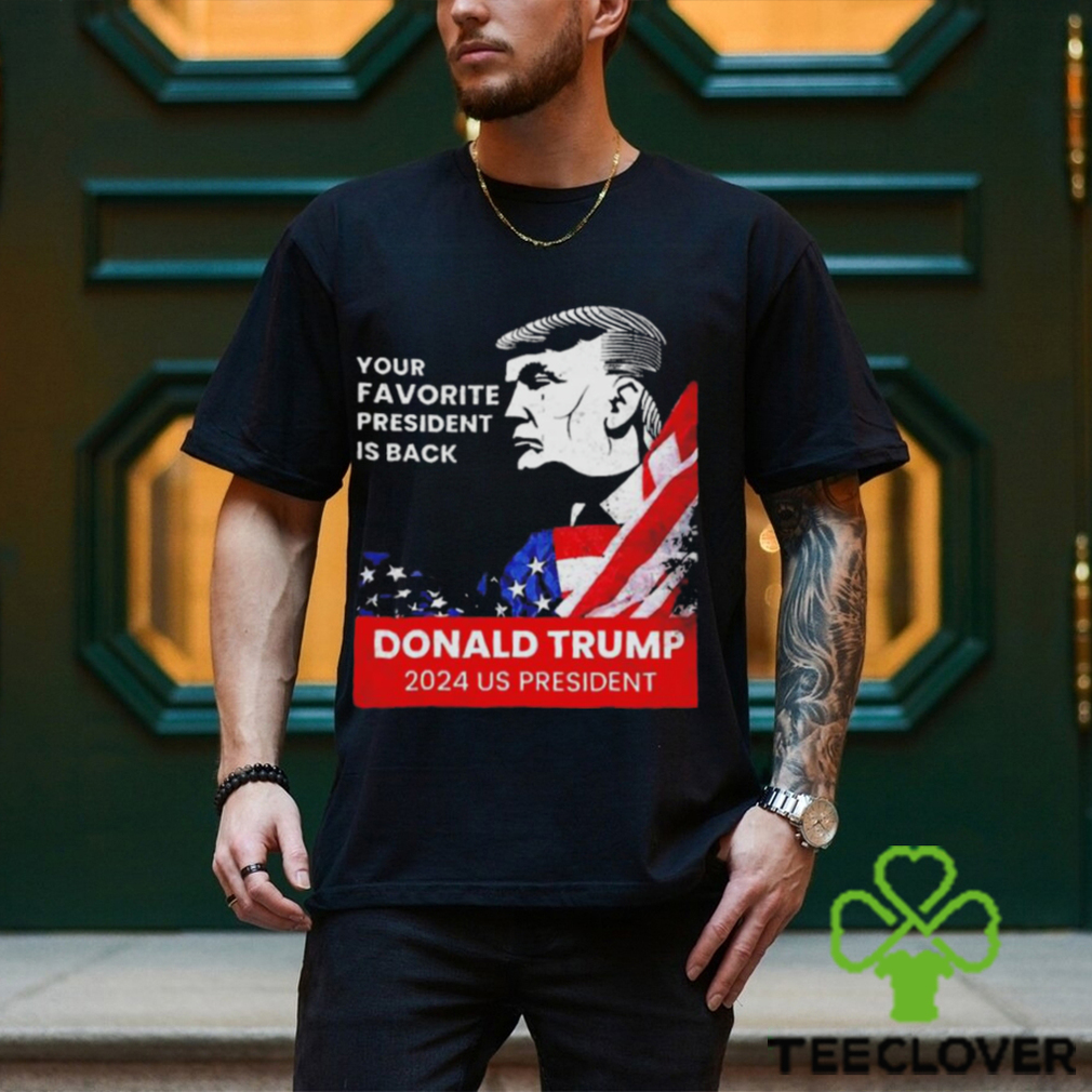 Donald Trump 2024 us president Your Favorite President is back Shirt Donald Trump 2024 us president Your Favorite President is back Shirt