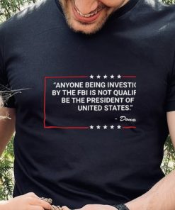 Donald Trump Anyone Being Investigated By The FBI Is Not Qualified Shirt