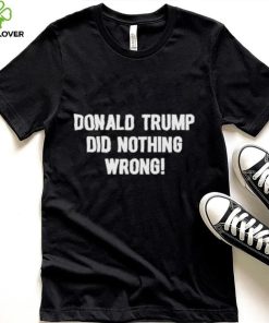 Donald Trump Did Nothing Wrong shirt