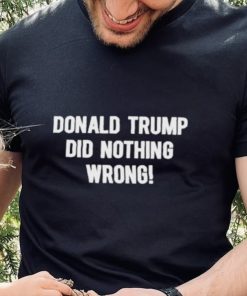 Donald Trump Did Nothing Wrong shirt 3 Donald Trump Did Nothing Wrong shirt
