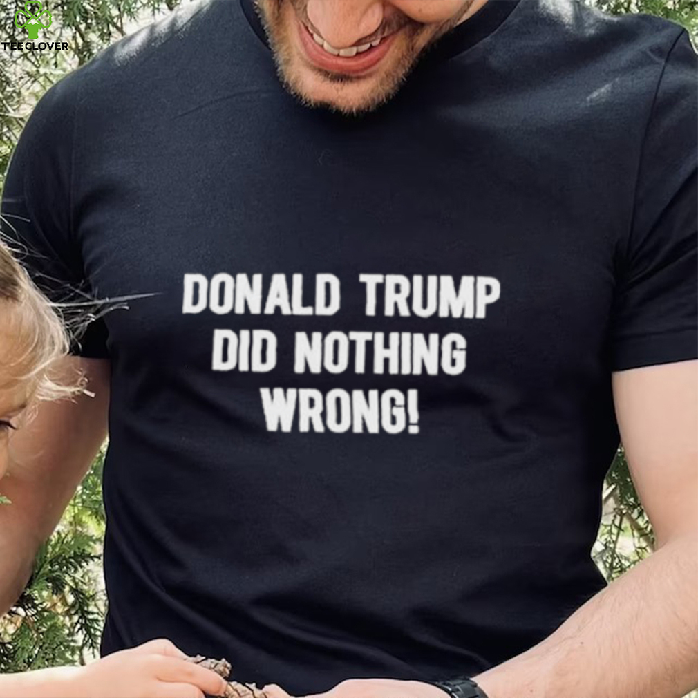 Donald Trump Did Nothing Wrong shirt Donald Trump Did Nothing Wrong shirt