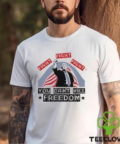 Donald Trump Fight Fight Fight You Can’t Kill Freedom Unisex T Shirt