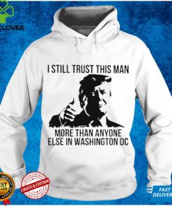 Donald Trump I still trust this Man more than anyone else in washington DC shirt