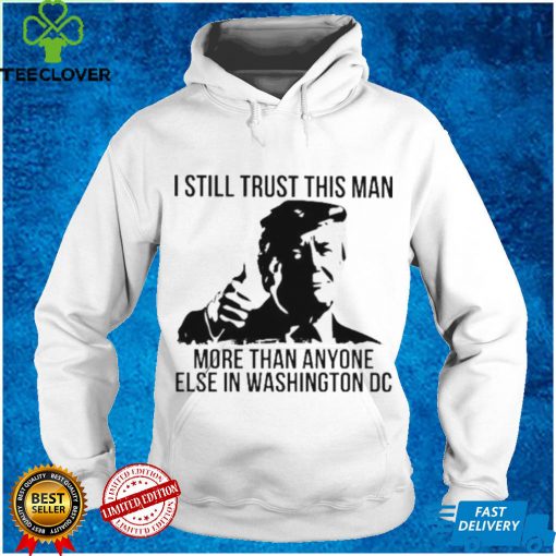 Donald Trump I still trust this Man more than anyone else in washington DC hoodie, sweater, longsleeve, shirt v-neck, t-shirt