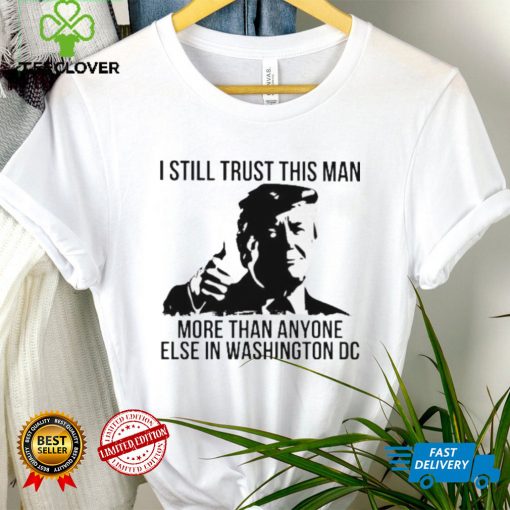 Donald Trump I still trust this Man more than anyone else in washington DC hoodie, sweater, longsleeve, shirt v-neck, t-shirt