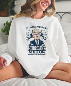 Donald Trump If I Were President Helen Milton Wouldn’t Have Happened 2024 T hoodie, sweater, longsleeve, shirt v-neck, t-shirt