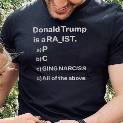 Donald Trump Is A Ra Ist P C Ging Narciss T Shirt