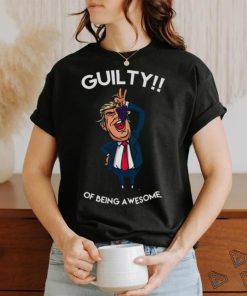 Donald Trump Is Guilty Of Being Awesome Politics hoodie, sweater, longsleeve, shirt v-neck, t-shirt