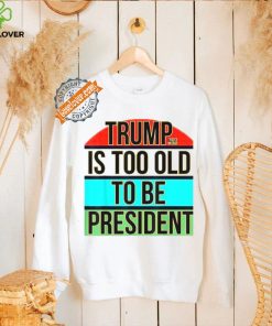 Donald Trump Is Too Old To Be President Steezee World T Shirts