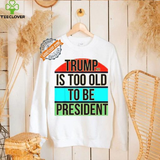 Donald Trump Is Too Old To Be President Steezee World T Shirts