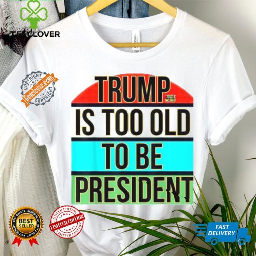 Donald Trump Is Too Old To Be President Steezee World T Shirts