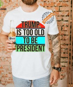 Donald Trump Is Too Old To Be President Steezee World T Shirts