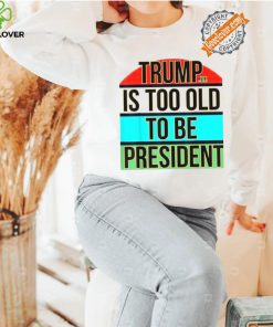 Donald Trump Is Too Old To Be President Steezee World T Shirts