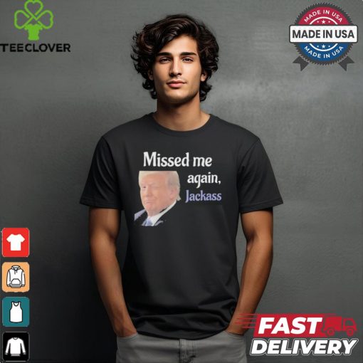 Donald Trump Missed Me Again Jackass Shirt