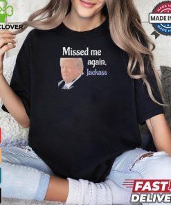 Donald Trump Missed Me Again Jackass Shirt
