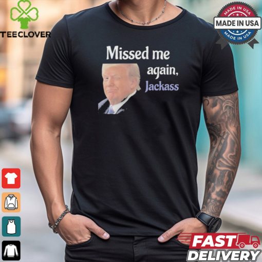Donald Trump Missed Me Again Jackass Shirt