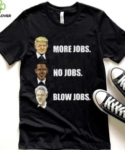 Donald Trump More Jobs Obama No Jobs Bill Clinton Blow Jobs Shirt