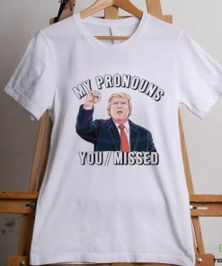 Donald Trump My Pronouns You Missed 2024 Shirt