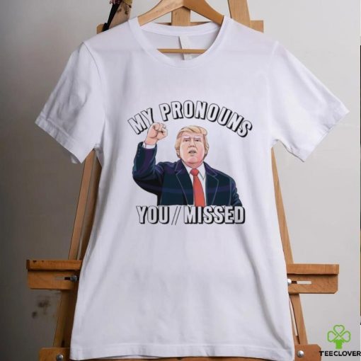 Donald Trump My Pronouns You Missed 2024 Shirt