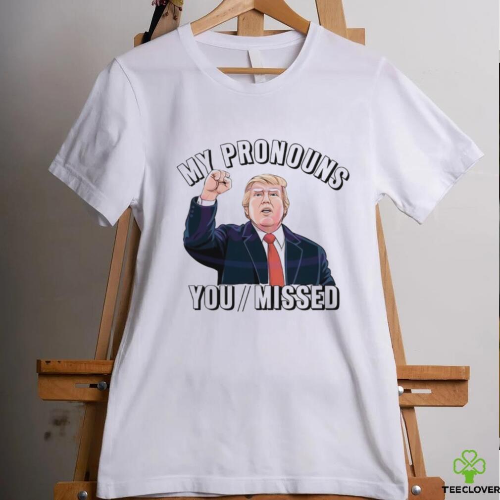 Donald Trump My Pronouns You Missed 2024 Shirt Donald Trump My Pronouns You Missed 2024 Shirt