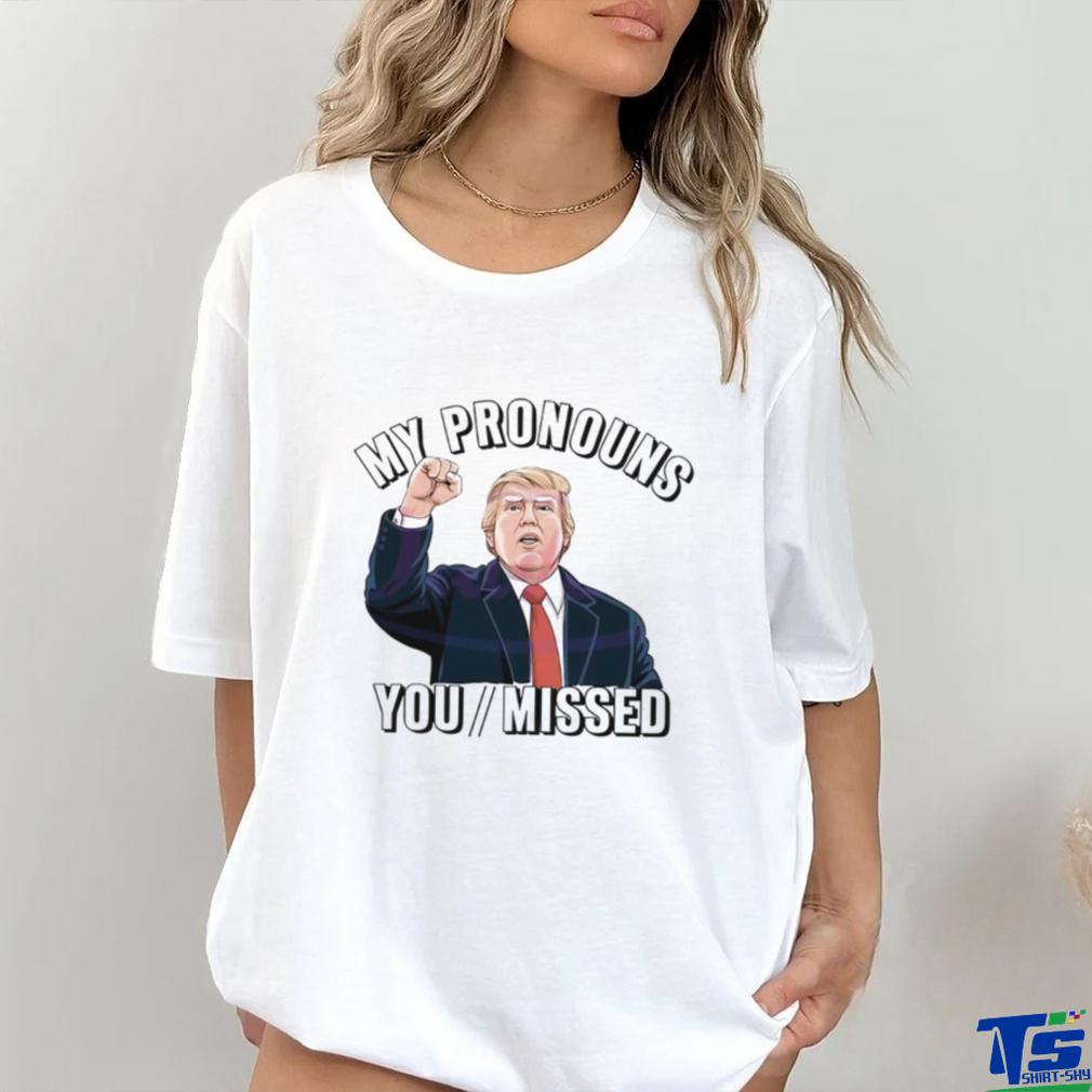 Donald Trump My Pronouns You Missed 2024 Shirt Donald Trump My Pronouns You Missed 2024 Shirt