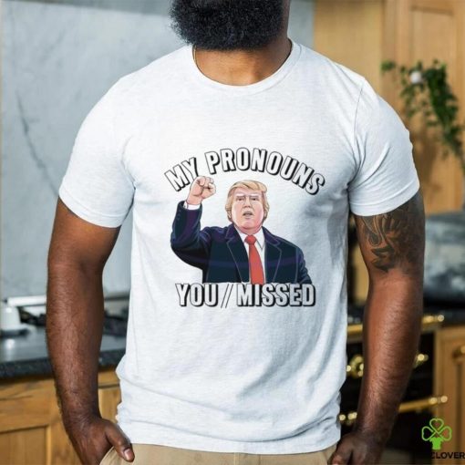 Donald Trump My Pronouns You Missed 2024 Shirt