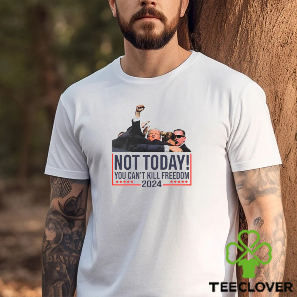 Donald Trump Not Today You Can’t Kill Freedom 2024 T Shirt Donald Trump Not Today You Can’t Kill Freedom 2024 T Shirt